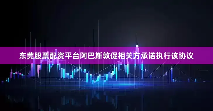 东莞股票配资平台阿巴斯敦促相关方承诺执行该协议