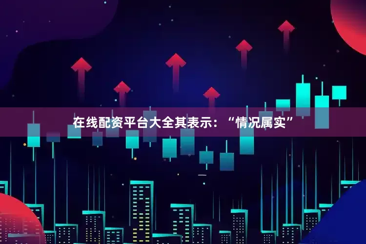 在线配资平台大全其表示：“情况属实”
