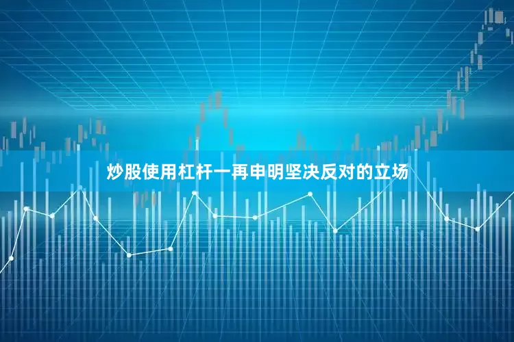 炒股使用杠杆一再申明坚决反对的立场