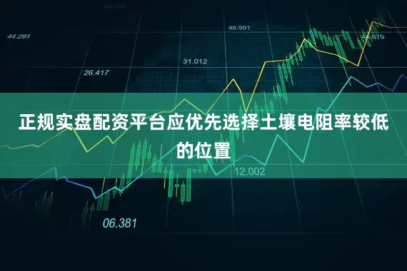 正规实盘配资平台应优先选择土壤电阻率较低的位置