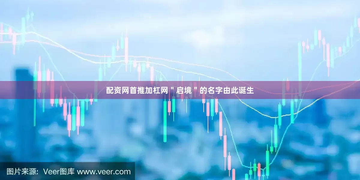 配资网首推加杠网＂启境＂的名字由此诞生