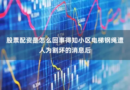 股票配资是怎么回事得知小区电梯钢绳遭人为割坏的消息后