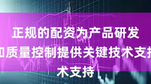 正规的配资为产品研发和质量控制提供关键技术支持