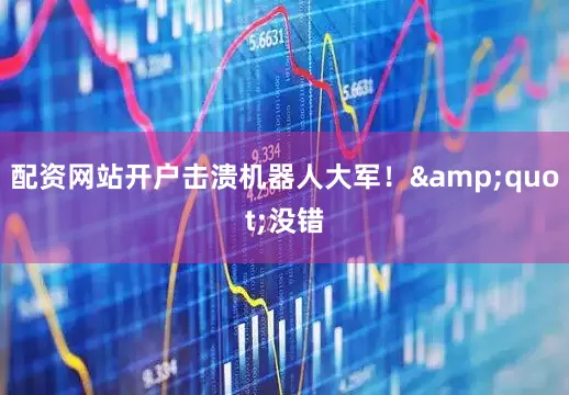 配资网站开户击溃机器人大军!"没错