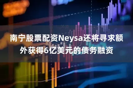 南宁股票配资Neysa还将寻求额外获得6亿美元的债务融资