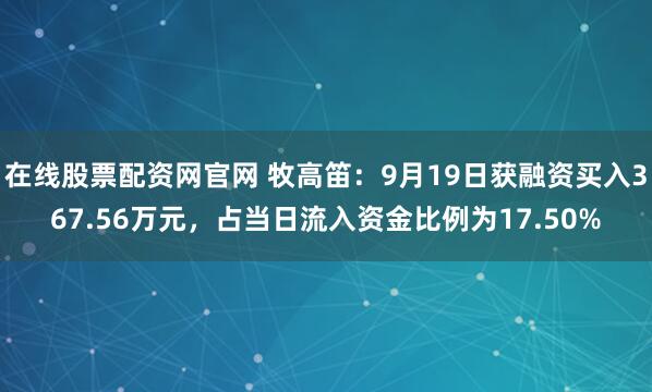 在线股票配资网官网 牧高笛：9月19日获融资买入367.56万元，占当日流入资金比例为17.50%