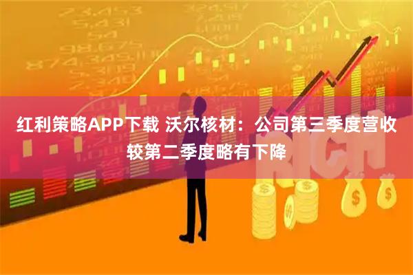 红利策略APP下载 沃尔核材：公司第三季度营收较第二季度略有下降