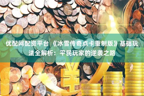 优配网配资平台 《冰雪传奇点卡重制版》基础玩法全解析：平民玩家的逆袭之路